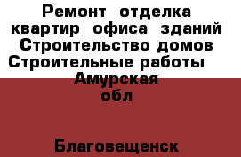 Ремонт, отделка квартир, офиса, зданий.Строительство домов.Строительные работы. - Амурская обл., Благовещенск г. Строительство и ремонт » Услуги   . Амурская обл.,Благовещенск г.